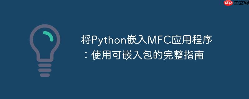 将Python嵌入MFC应用程序：使用可嵌入包的完整指南
