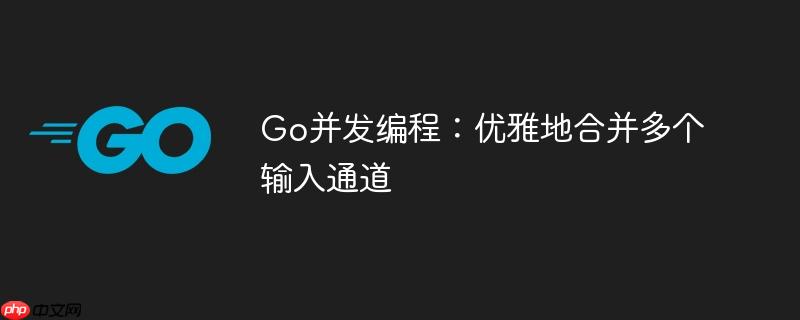Go并发编程：优雅地合并多个输入通道