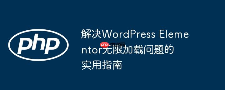 解决WordPress Elementor无限加载问题的实用指南