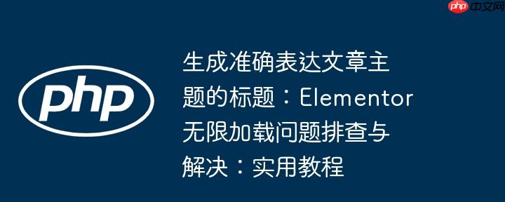 生成准确表达文章主题的标题：elementor无限加载问题排查与解决：实用教程