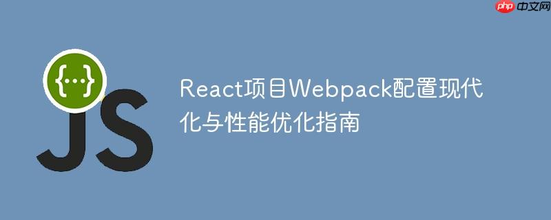 React项目Webpack配置现代化与性能优化指南