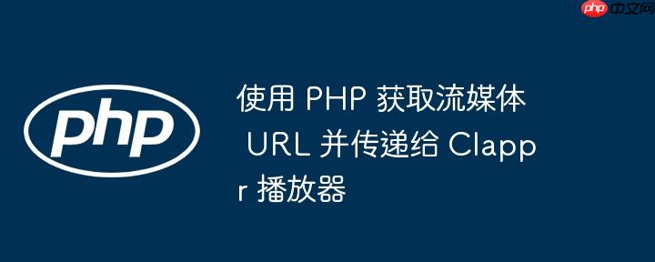 使用 php 获取流媒体 url 并传递给 clappr 播放器