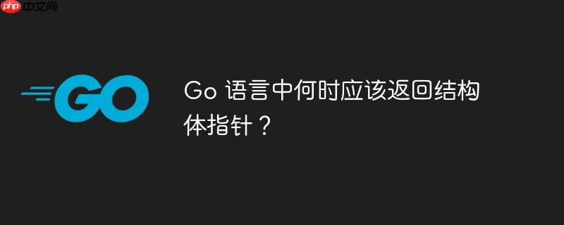 Go 语言中何时应该返回结构体指针？