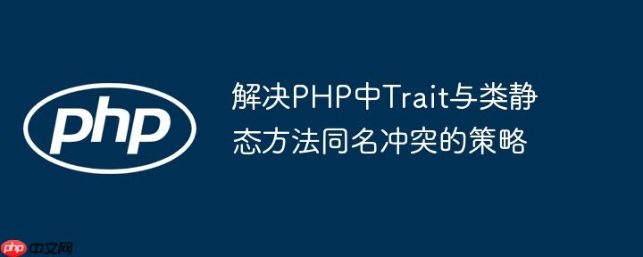 解决PHP中Trait与类静态方法同名冲突的策略