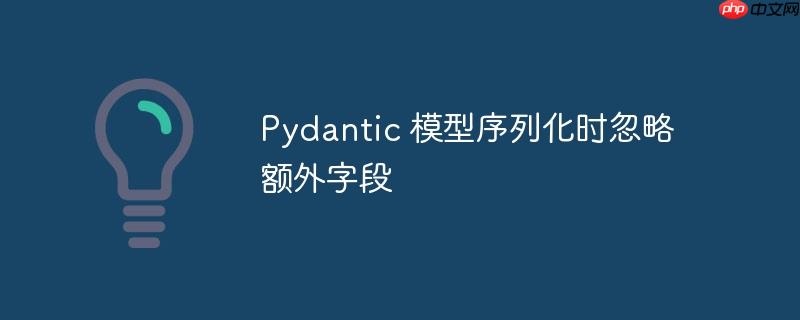 pydantic 模型序列化时忽略额外字段