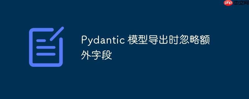 pydantic 模型导出时忽略额外字段