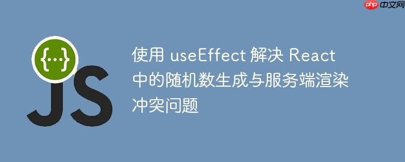 使用 useEffect 解决 React 中的随机数生成与服务端渲染冲突问题