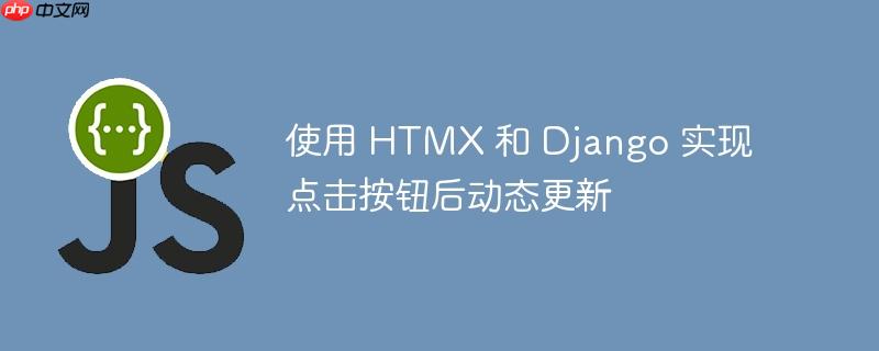 使用 HTMX 和 Django 实现点击按钮后动态更新
