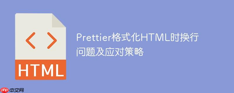 Prettier格式化HTML时换行问题及应对策略