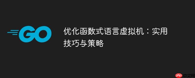 优化函数式语言虚拟机：实用技巧与策略
