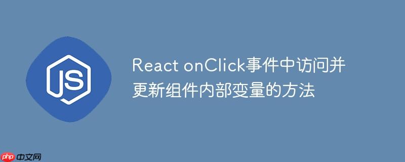 React onClick事件中访问并更新组件内部变量的方法