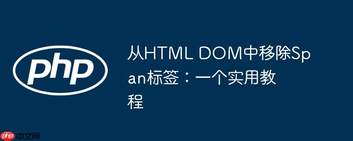从html dom中移除span标签：一个实用教程