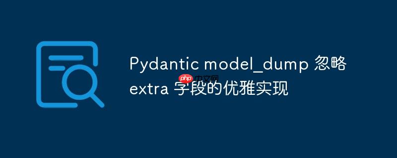 Pydantic model_dump 忽略 extra 字段的优雅实现