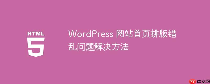 WordPress 网站首页排版错乱问题解决方法