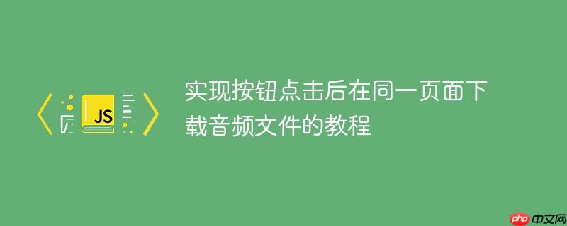 实现按钮点击后在同一页面下载音频文件的教程