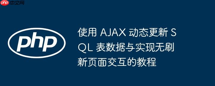 使用 AJAX 动态更新 SQL 表数据与实现无刷新页面交互的教程