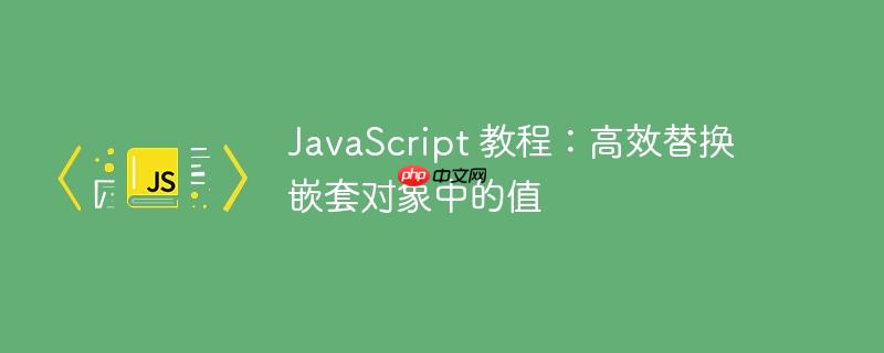 JavaScript 教程：高效替换嵌套对象中的值