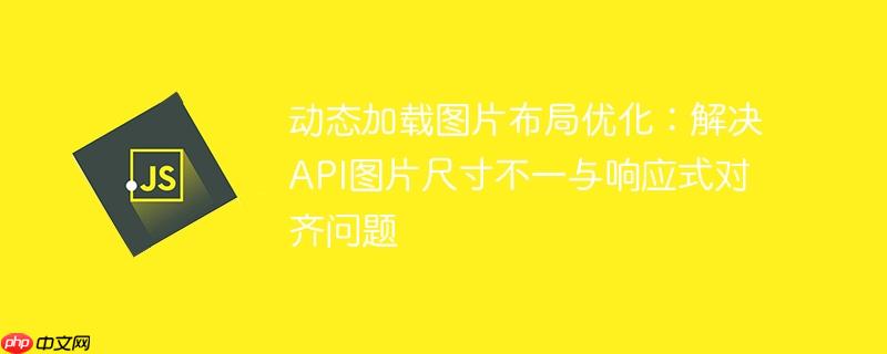 动态加载图片布局优化：解决API图片尺寸不一与响应式对齐问题