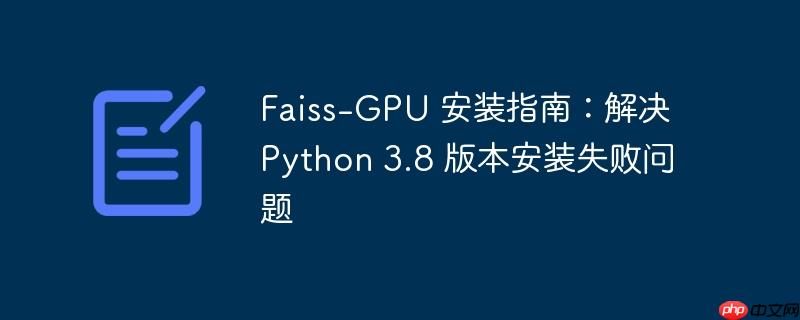 faiss-gpu 安装指南：解决 python 3.8 版本安装失败问题