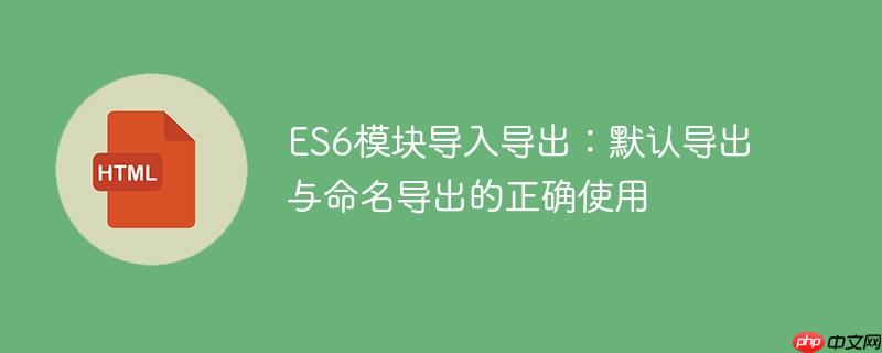 ES6模块导入导出：默认导出与命名导出的正确使用