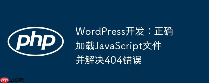 WordPress开发：正确加载JavaScript文件并解决404错误
