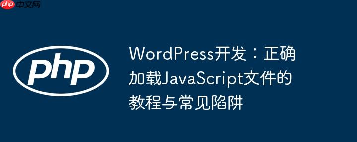 WordPress开发：正确加载JavaScript文件的教程与常见陷阱