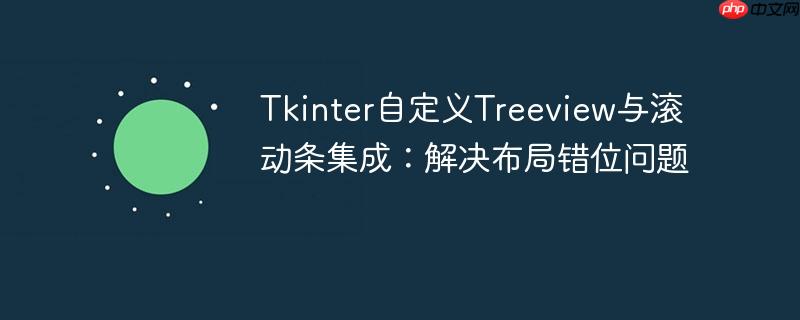 Tkinter自定义Treeview与滚动条集成：解决布局错位问题