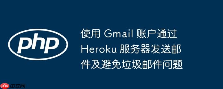 使用 gmail 账户通过 heroku 服务器发送邮件及避免垃圾邮件问题