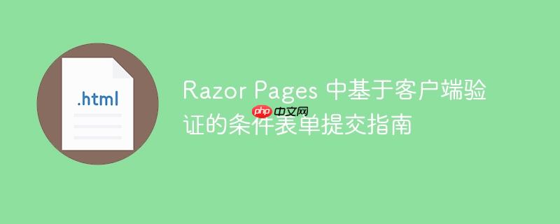 Razor Pages 中基于客户端验证的条件表单提交指南