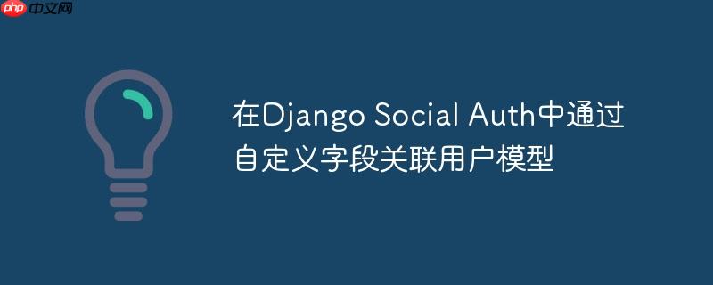 在Django Social Auth中通过自定义字段关联用户模型