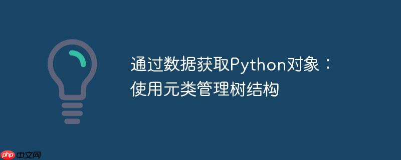 通过数据获取Python对象：使用元类管理树结构