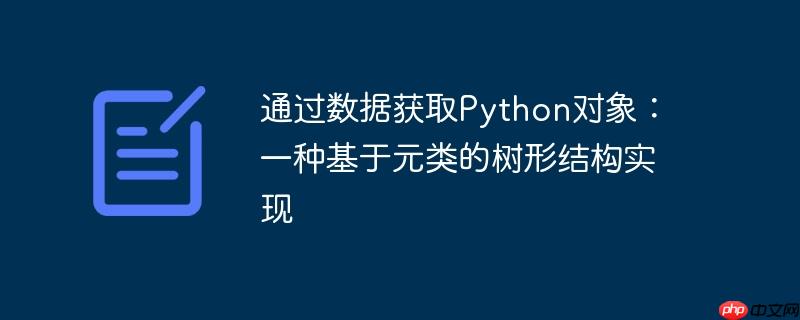 通过数据获取Python对象：一种基于元类的树形结构实现