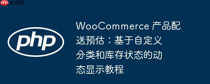 woocommerce 产品配送预估：基于自定义分类和库存状态的动态显示教程