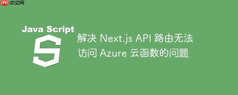 解决 Next.js API 路由无法访问 Azure 云函数的问题