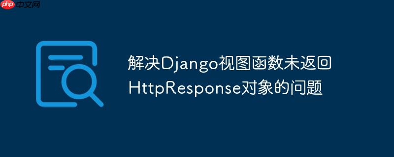 解决Django视图函数未返回HttpResponse对象的问题