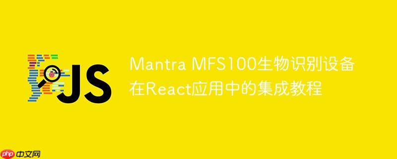 Mantra MFS100生物识别设备在React应用中的集成教程