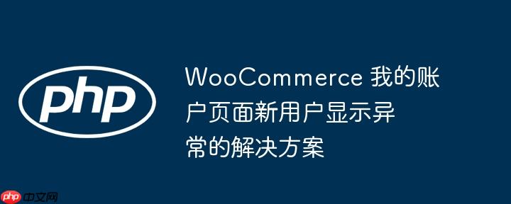 woocommerce 我的账户页面新用户显示异常的解决方案