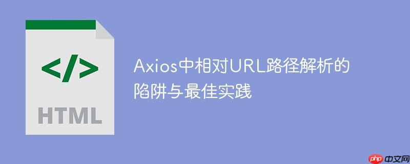 Axios中相对URL路径解析的陷阱与最佳实践