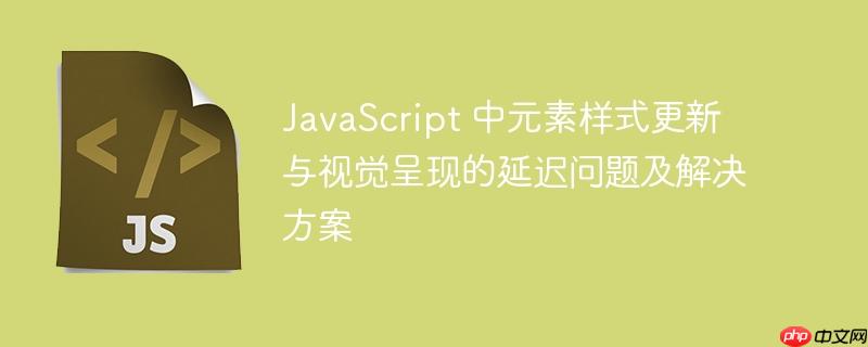 JavaScript 中元素样式更新与视觉呈现的延迟问题及解决方案