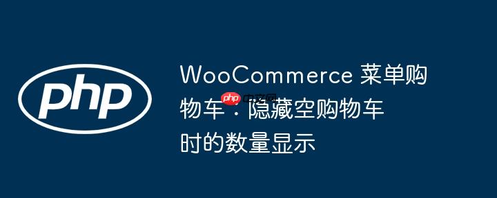 woocommerce 菜单购物车：隐藏空购物车时的数量显示
