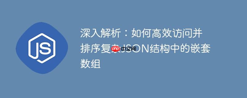 深入解析：如何高效访问并排序复杂JSON结构中的嵌套数组