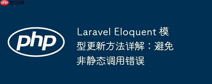 Laravel Eloquent 模型更新方法详解：避免非静态调用错误