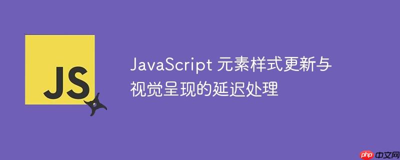 JavaScript 元素样式更新与视觉呈现的延迟处理