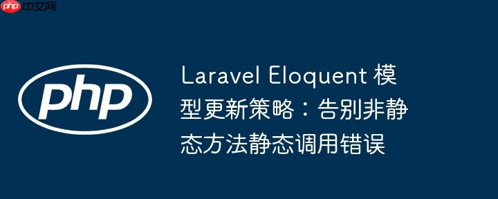 Laravel Eloquent 模型更新策略：告别非静态方法静态调用错误
