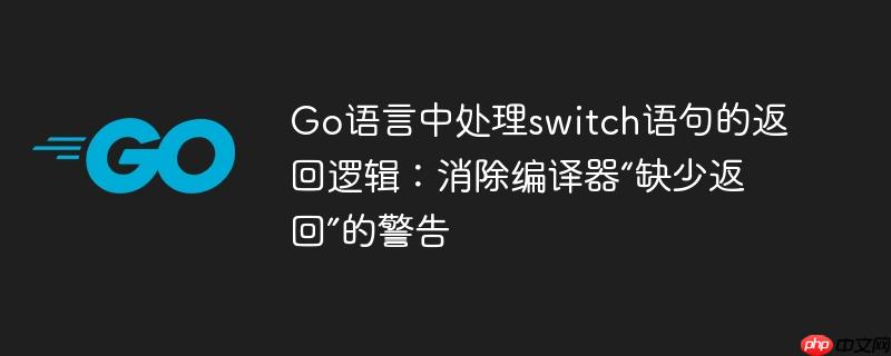 Go语言中处理switch语句的返回逻辑：消除编译器“缺少返回”的警告