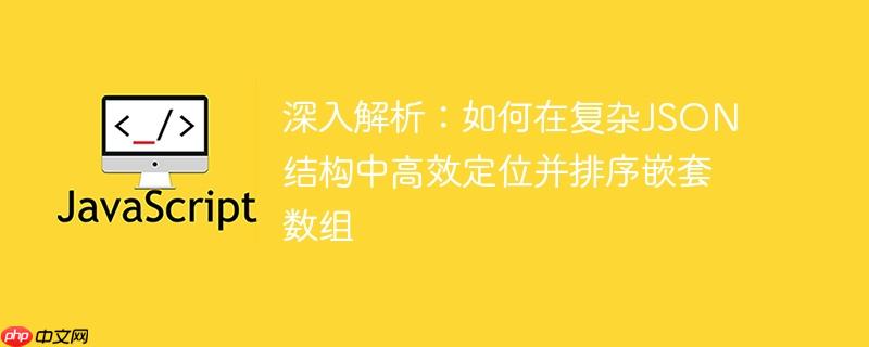 深入解析：如何在复杂JSON结构中高效定位并排序嵌套数组