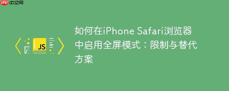 如何在iPhone Safari浏览器中启用全屏模式：限制与替代方案