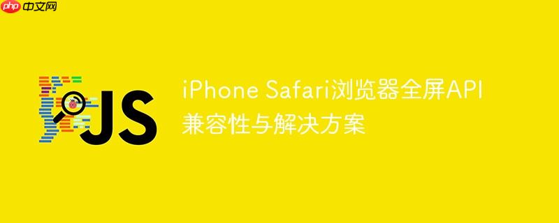 iPhone Safari浏览器全屏API兼容性与解决方案