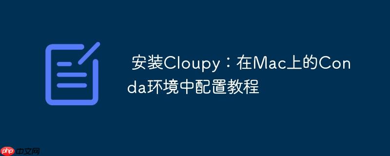 安装Cloupy：在Mac上的Conda环境中配置教程