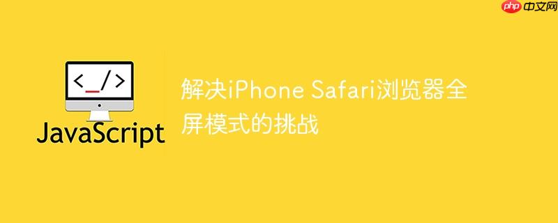 解决iPhone Safari浏览器全屏模式的挑战